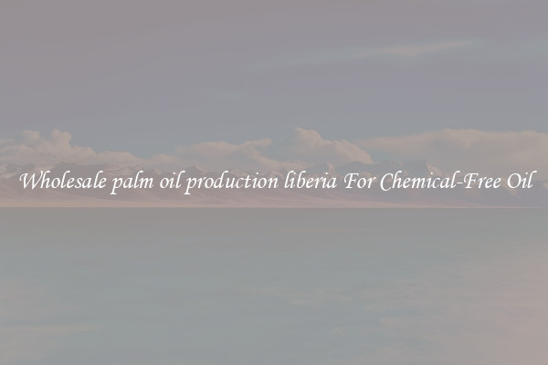 Wholesale palm oil production liberia For Chemical-Free Oil