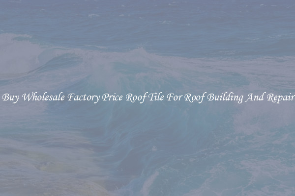Buy Wholesale Factory Price Roof Tile For Roof Building And Repair