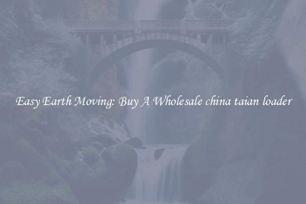 Easy Earth Moving: Buy A Wholesale china taian loader