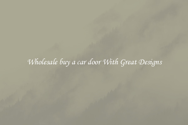 Wholesale buy a car door With Great Designs
