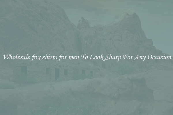 Wholesale fox shirts for men To Look Sharp For Any Occasion
