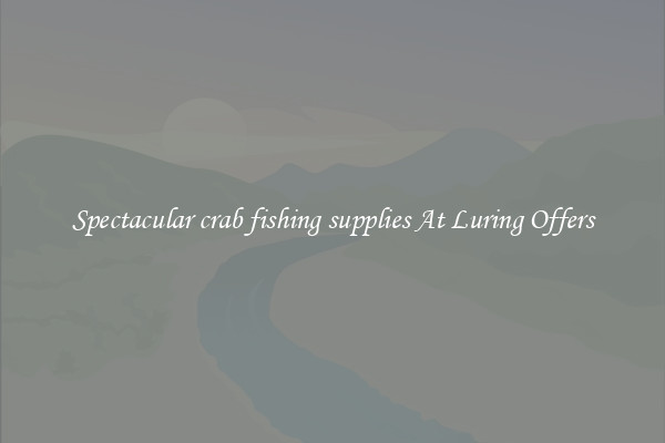 Spectacular crab fishing supplies At Luring Offers