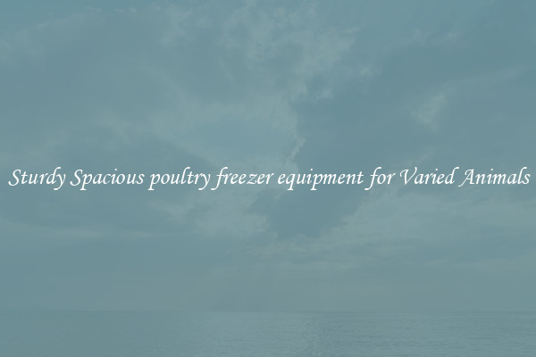 Sturdy Spacious poultry freezer equipment for Varied Animals