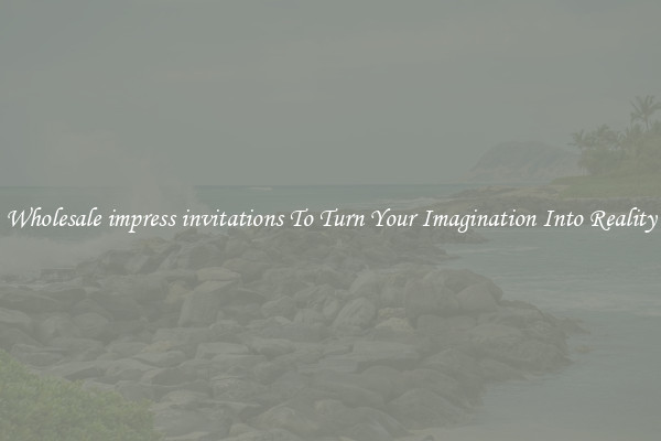 Wholesale impress invitations To Turn Your Imagination Into Reality