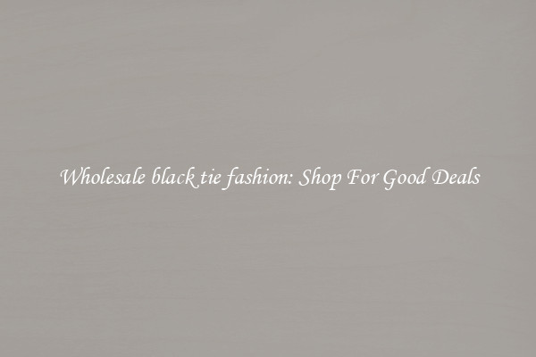 Wholesale black tie fashion: Shop For Good Deals