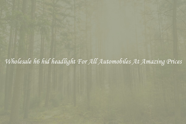 Wholesale h6 hid headlight For All Automobiles At Amazing Prices