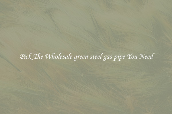 Pick The Wholesale green steel gas pipe You Need