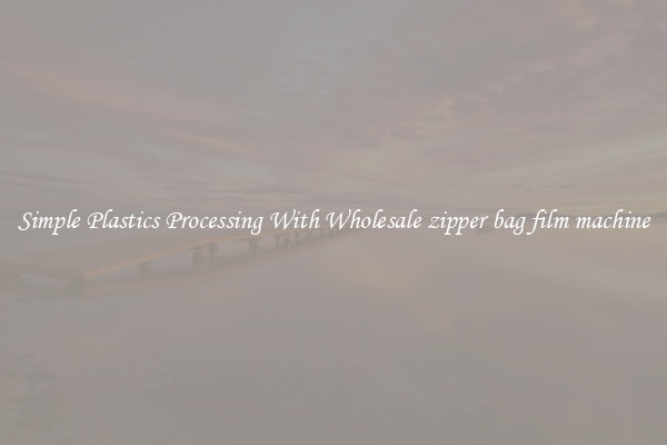 Simple Plastics Processing With Wholesale zipper bag film machine