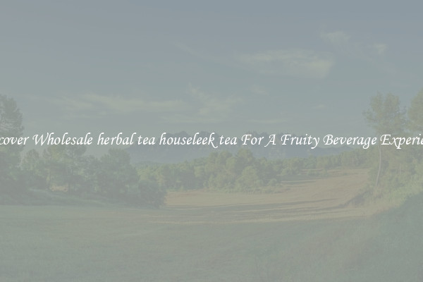 Discover Wholesale herbal tea houseleek tea For A Fruity Beverage Experience 