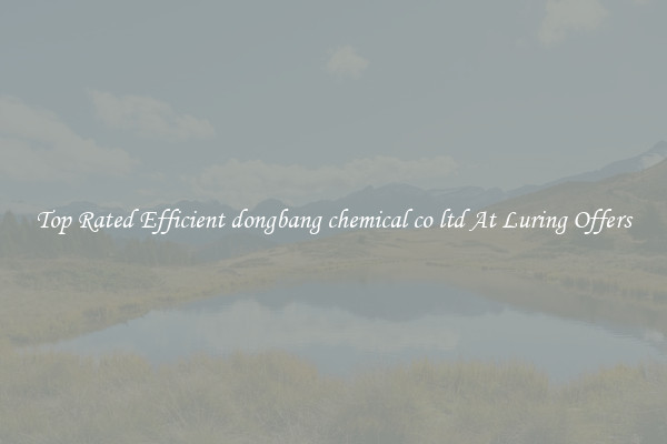 Top Rated Efficient dongbang chemical co ltd At Luring Offers