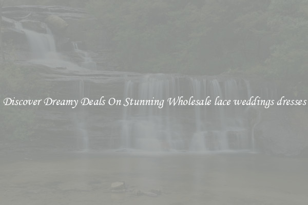Discover Dreamy Deals On Stunning Wholesale lace weddings dresses