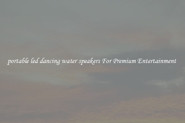portable led dancing water speakers For Premium Entertainment 