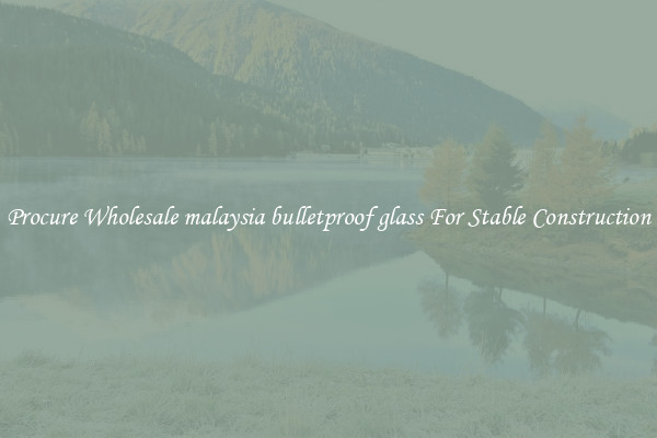 Procure Wholesale malaysia bulletproof glass For Stable Construction