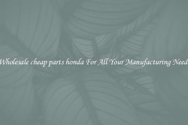 Wholesale cheap parts honda For All Your Manufacturing Needs