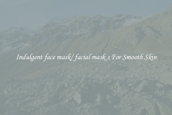 Indulgent face mask/ facial mask s For Smooth Skin