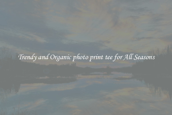 Trendy and Organic photo print tee for All Seasons