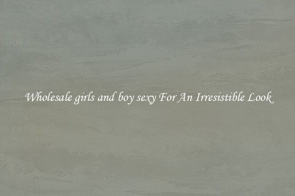 Wholesale girls and boy sexy For An Irresistible Look
