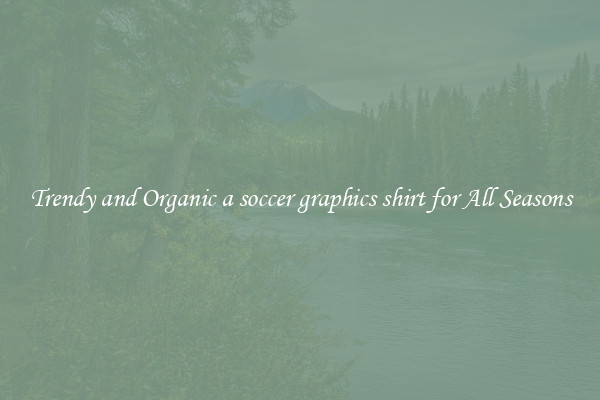 Trendy and Organic a soccer graphics shirt for All Seasons