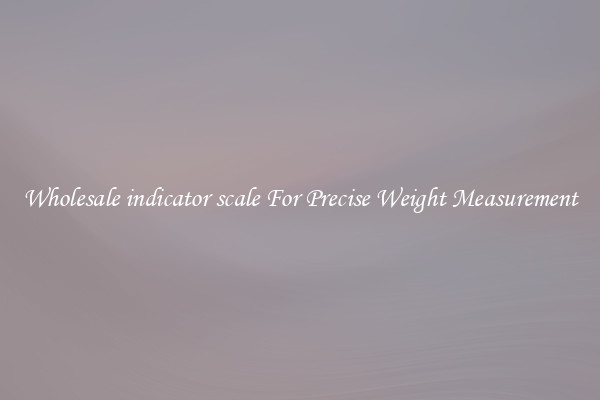 Wholesale indicator scale For Precise Weight Measurement