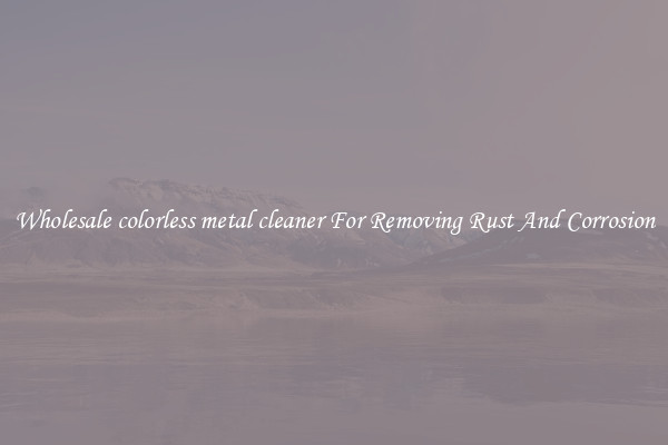 Wholesale colorless metal cleaner For Removing Rust And Corrosion