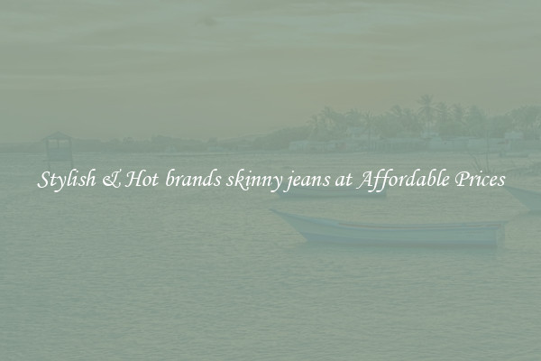 Stylish & Hot brands skinny jeans at Affordable Prices