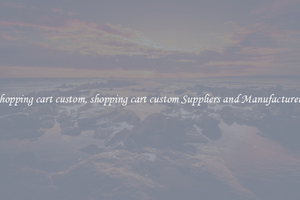 shopping cart custom, shopping cart custom Suppliers and Manufacturers