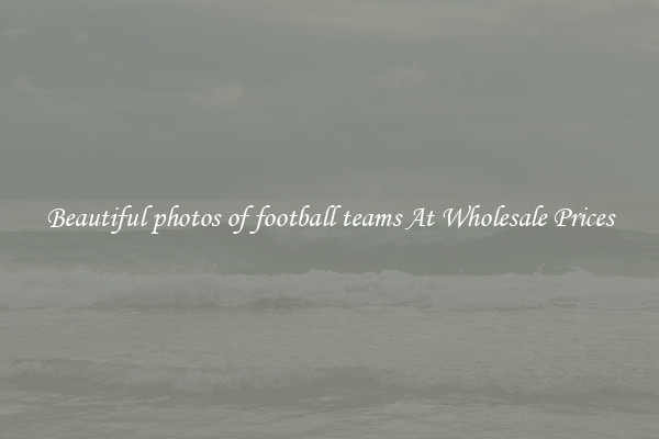 Beautiful photos of football teams At Wholesale Prices