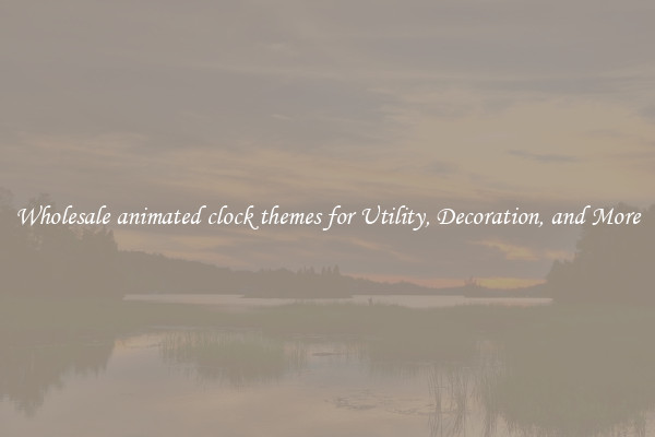 Wholesale animated clock themes for Utility, Decoration, and More