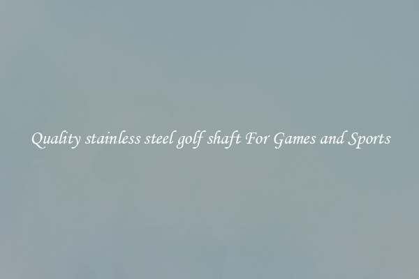 Quality stainless steel golf shaft For Games and Sports