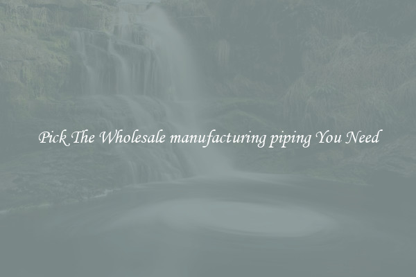 Pick The Wholesale manufacturing piping You Need