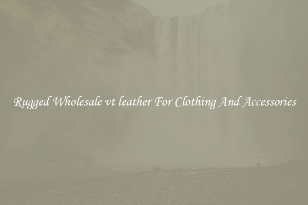 Rugged Wholesale vt leather For Clothing And Accessories