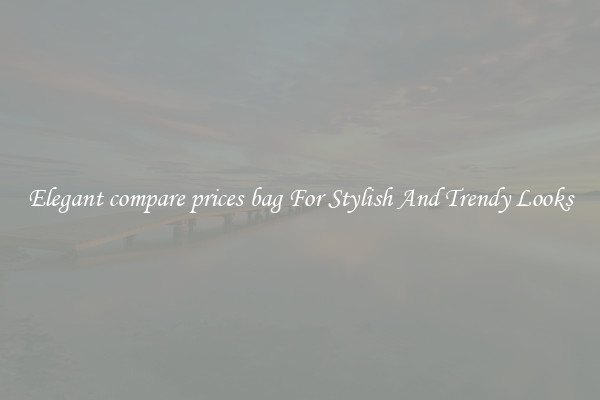 Elegant compare prices bag For Stylish And Trendy Looks