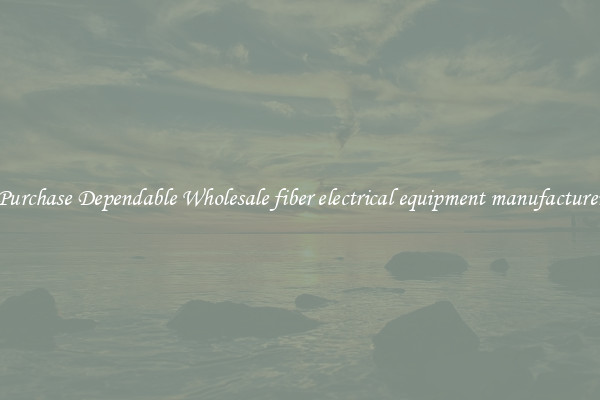 Purchase Dependable Wholesale fiber electrical equipment manufacturer