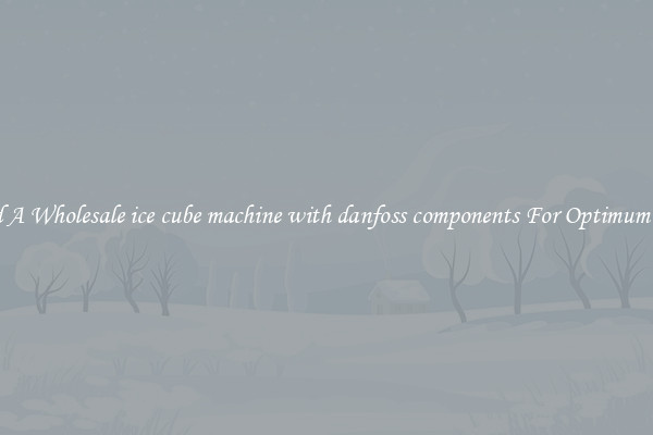 Find A Wholesale ice cube machine with danfoss components For Optimum Cool