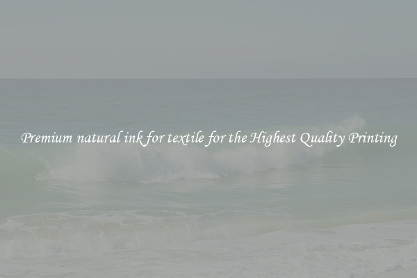 Premium natural ink for textile for the Highest Quality Printing