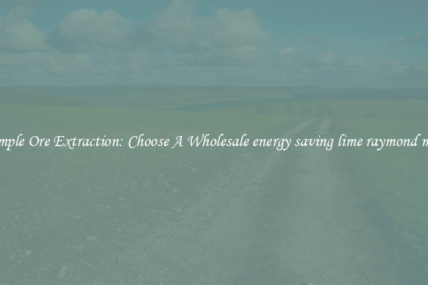 Simple Ore Extraction: Choose A Wholesale energy saving lime raymond mill