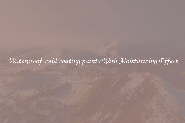 Waterproof solid coating paints With Moisturizing Effect