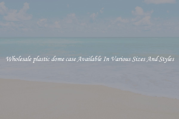 Wholesale plastic dome case Available In Various Sizes And Styles