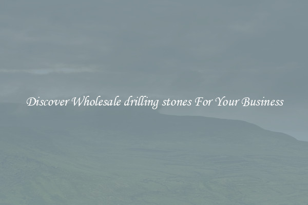 Discover Wholesale drilling stones For Your Business