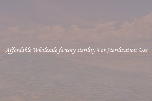 Affordable Wholesale factory sterility For Sterilization Use