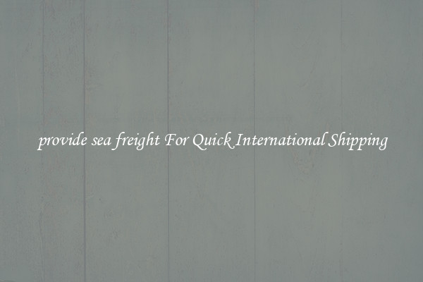 provide sea freight For Quick International Shipping