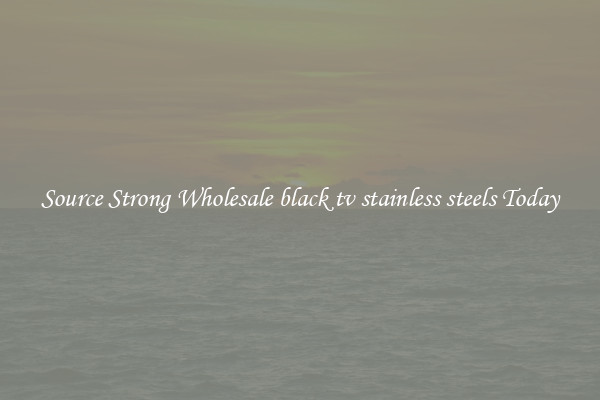 Source Strong Wholesale black tv stainless steels Today