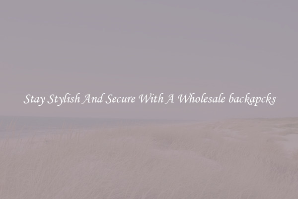 Stay Stylish And Secure With A Wholesale backapcks