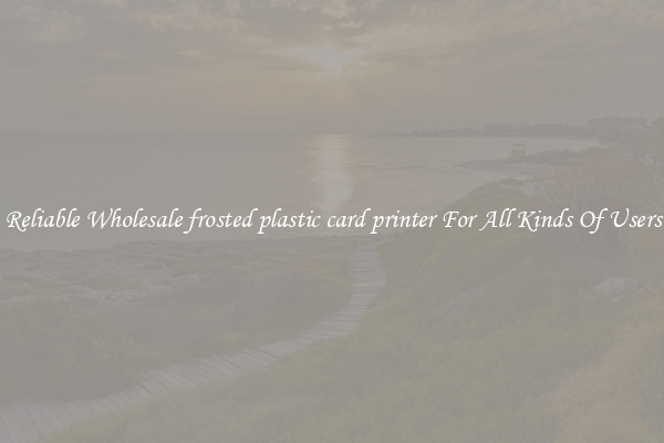 Reliable Wholesale frosted plastic card printer For All Kinds Of Users