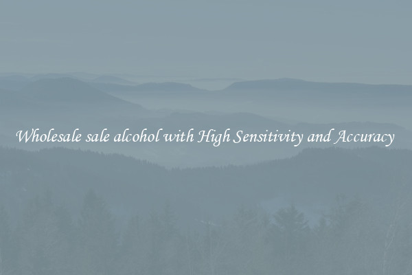Wholesale sale alcohol with High Sensitivity and Accuracy 