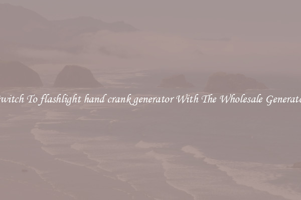 Switch To flashlight hand crank generator With The Wholesale Generator