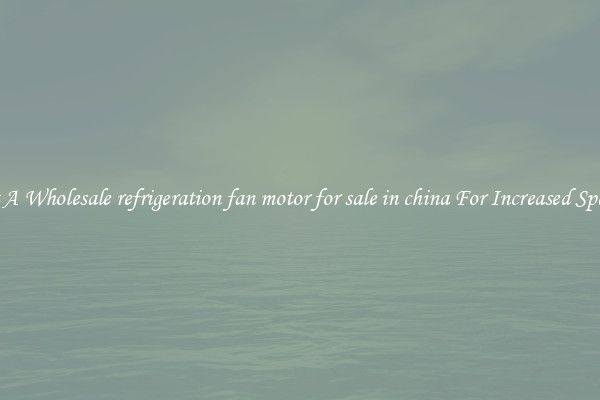 Get A Wholesale refrigeration fan motor for sale in china For Increased Speeds
