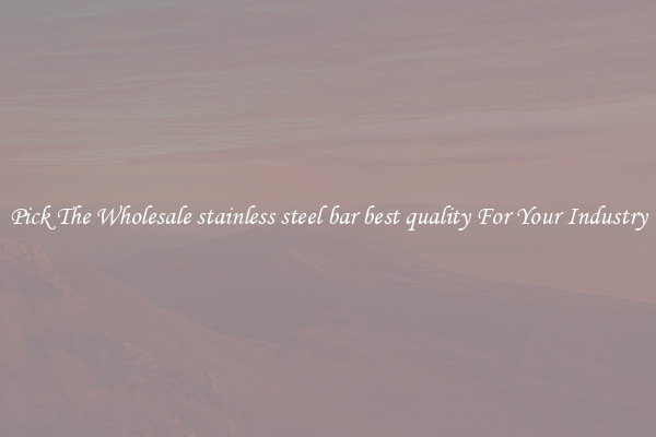 Pick The Wholesale stainless steel bar best quality For Your Industry