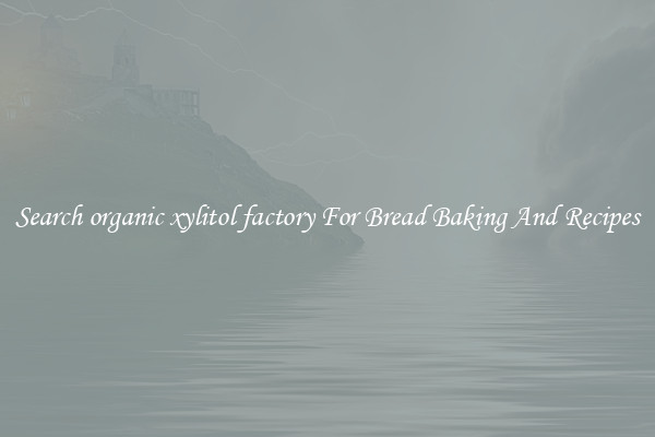 Search organic xylitol factory For Bread Baking And Recipes
