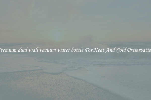 Premium dual wall vacuum water bottle For Heat And Cold Preservation